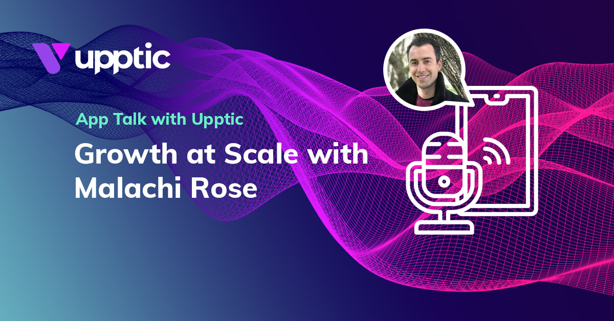 Growth at Scale with Malachi Rose - App Talk with Upptic