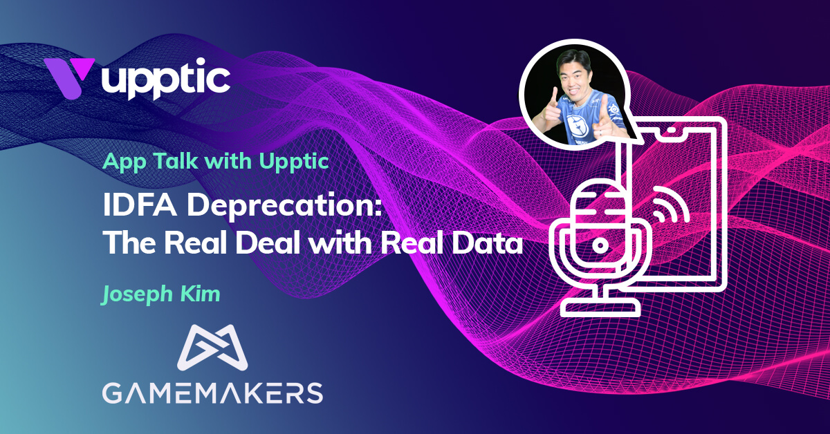 IDFA Deprecation: The Real Deal with Real Data - GameMakers w/ Joseph Kim, Brian Bowman, Matej Lančarič - App Talk with Upptic