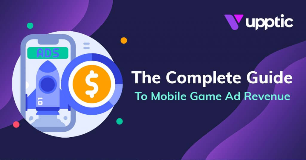 The Complete Guide To Mobile Game Ad Revenue Upptic