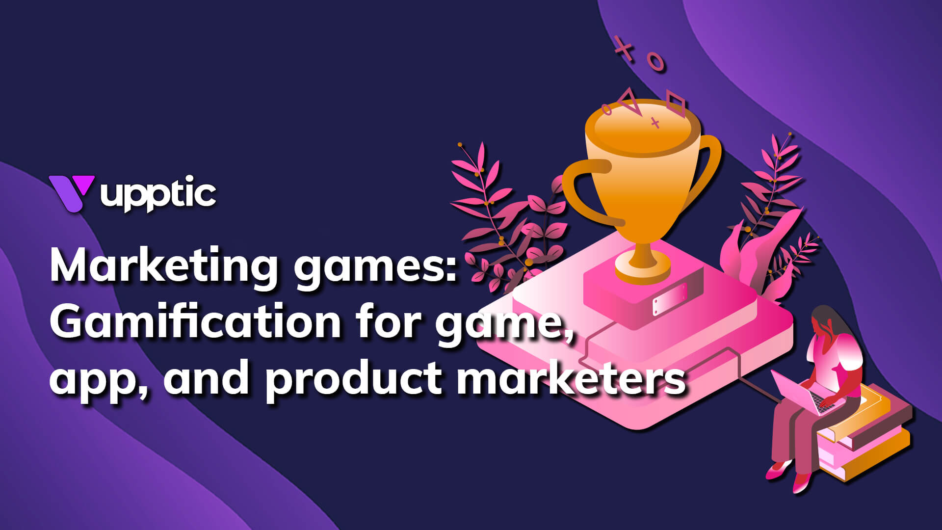 Upptic's guide to marketing games – gamification for game, app, and product marketers